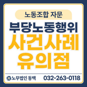 부당노동행위 사건사례 유의점