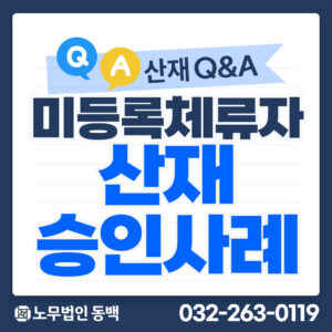 미등록체류자 산재 승인사례